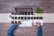 Steam观看游戏，开启全新互动体验的娱乐方式