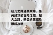 超凡之路通关攻略，斩关绝顶的冒险之旅，超凡之路，斩关绝顶探险游戏攻略