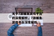 关于7游捕鱼游戏平台的深度解析,7游捕鱼游戏平台深度解析 关于7游捕鱼游戏平台的深度解析,7游捕鱼游戏平台深度解析