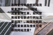 怎样查找和分析网站流量来源的1688网站流量查询工具，如何使用搜索引擎进行网站流量追踪？，如何分析网站流量来源及搜索引擎跟踪网站流量?