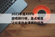 2023年度ARPG游戏排行榜，盘点那些让玩家热血沸腾的佳作