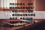 丹东SEO优化,如何提高网站流量和排名?,丹东SEO优化指南,提升网站流量与排名的方法,丹东SEO优化指南,提升网站流量与排名的方法 丹东SEO优化,如何提高网站流量和排名?,丹东SEO优化指南,提升网站流量与排名的方法,丹东SEO优化指南,提升网站流量与排名的方法