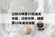 过桥大师第19关通关攻略，过桥大师，破解第19关通关秘籍