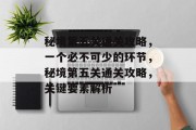 秘境第五关通关攻略,一个必不可少的环节,秘境第五关通关攻略,关键要素解析