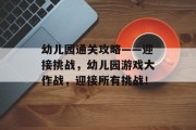 幼儿园通关攻略——迎接挑战,幼儿园游戏大作战,迎接所有挑战!