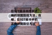 在927关卡中找到正确的拼图路线方法,攻略,在927关卡中的正确拼图路径方法
