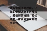 破解爱情通关攻略,让你的爱情之旅不再障碍,爱情闯关秘籍,轻松破关,甜蜜爱情从此携手同行