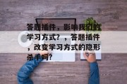答题插件，影响我们的学习方式？，答题插件，改变学习方式的隐形杀手吗?