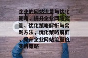企业的网站流量与优化策略，提升企业网站流量，优化策略解析与实践方法，优化策略解析，提升企业网站流量的实用策略