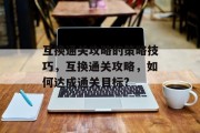 互换通关攻略的策略技巧，互换通关攻略，如何达成通关目标?