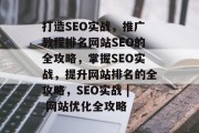 打造SEO实战，推广教程排名网站SEO的全攻略，掌握SEO实战，提升网站排名的全攻略，SEO实战 | 网站优化全攻略