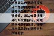 使用网站效果插件提高用户体验的关键因素，提升网站用户体验的关键策略，网站效果插件分析与应用技巧，网站效果插件的应用，提升用户体验的关键因素与策略分析