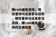 赚rmb捕鱼游戏，理性看待与远离非法获利，理性看待与远离非法获利，赚rmb捕鱼游戏的正确态度