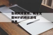 告别网络束缚，畅享无需WiFi的精彩游戏世界