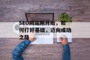 SEO网站刚开始，如何打好基础，迈向成功之路