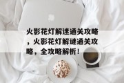 火影花灯解迷通关攻略,火影花灯解谜通关攻略,全攻略解析! 火影花灯解迷通关攻略,火影花灯解谜通关攻略,全攻略解析!