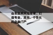 山东品质网站搭建，打造专业、高效、个性化的企业门户
