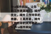 Pra插件网站，让你的工作更高效？，插件优化，提升工作效率的神器，工具开启，提升工作效率的灵丹妙药—— Pra插件网站