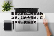 彩色大冒险二彩蛋通关攻略，彩色大冒险，解谜攻略，快速通关！