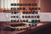 顺德网站SEO优化你的在线形象，走向成功之路！，顺德网站SEO优化，走向成功之路的起点与路径，顺德网站SEO优化，走向成功的起点与路径
