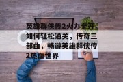英雄群侠传2火力全开如何轻松通关,传奇三部曲,畅游英雄群侠传2热血世界