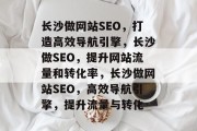 长沙做网站SEO，打造高效导航引擎，长沙做SEO，提升网站流量和转化率，长沙做网站SEO，高效导航引擎，提升流量与转化
