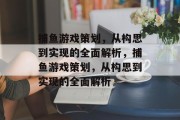 捕鱼游戏策划,从构思到实现的全面解析,捕鱼游戏策划,从构思到实现的全面解析 捕鱼游戏策划,从构思到实现的全面解析,捕鱼游戏策划,从构思到实现的全面解析