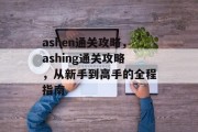 ashen通关攻略，ashing通关攻略，从新手到高手的全程指南
