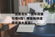 “适度宽松”货币政策引爆A股！哪些板块或将成最大赢家？
