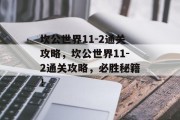 坎公世界11-2通关攻略，坎公世界11-2通关攻略，必胜秘籍！
