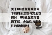关于UU捕鱼游戏官网下载的合法性与安全性探讨，UU捕鱼游戏官网下载，合法性与安全性的深度探讨