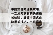 中国式自助通关攻略，一次从无到有的快速通关体验，掌握中国式自助通关技巧，一键搞定！