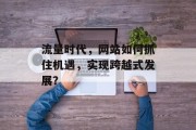 流量时代，网站如何抓住机遇，实现跨越式发展？