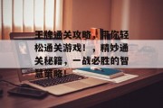 王牌通关攻略，带你轻松通关游戏！，精妙通关秘籍，一战必胜的智慧策略！
