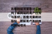百度网站流量统计，如何了解网站的用户行为与喜好，百度流量统计指标，理解用户喜好推动网站增长