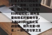 打造上海SEO网站优化推广策略,让流量加量、提高排名,上海SEO网站优化,提升流量和排名的策略分享,上海SEO网站优化实战指南,提升流量+排名,一键打造引擎之王!