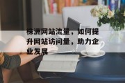 株洲网站流量，如何提升网站访问量，助力企业发展