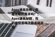 Apex通关攻略，你是攻略的高手吗？， Apex通关秘籍，你的编程游戏之路必读攻略