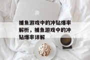 捕鱼游戏中的冲钻爆率解析,捕鱼游戏中的冲钻爆率详解 捕鱼游戏中的冲钻爆率解析,捕鱼游戏中的冲钻爆率详解