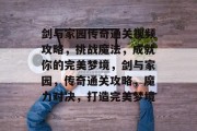 剑与家园传奇通关视频攻略,挑战魔法,成就你的完美梦境,剑与家园,传奇通关攻略,魔力对决,打造完美梦境 剑与家园传奇通关视频攻略,挑战魔法,成就你的完美梦境,剑与家园,传奇通关攻略,魔力对决,打造完美梦境