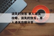 消失的快乐 单人通关攻略,消失的快乐,单人通关攻略分享