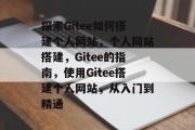 探索Gitee如何搭建个人网站，个人网站搭建，Gitee的指南，使用Gitee搭建个人网站，从入门到精通