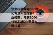 企业招聘网站SEO优化专员火热招募！，企业招聘，月薪8000+的SEO优化专员火爆招募！