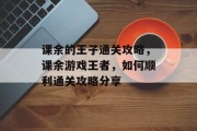 课余的王子通关攻略,课余游戏王者,如何顺利通关攻略分享
