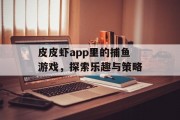 皮皮虾app里的捕鱼游戏，探索乐趣与策略