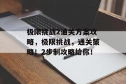 极限挑战2通关方案攻略,极限挑战,通关策略!2步制攻略给你!
