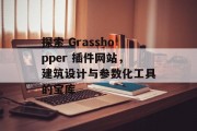 探索 Grasshopper 插件网站，建筑设计与参数化工具的宝库