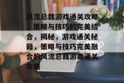 风流总裁游戏通关攻略,策略与技巧的完美结合,揭秘,游戏通关秘籍,策略与技巧完美融合的风流总裁游戏通关攻略