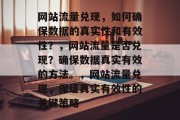 网站流量兑现，如何确保数据的真实性和有效性？，网站流量是否兑现？确保数据真实有效的方法。，网站流量兑现，保证真实有效性的关键策略