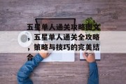 五星单人通关攻略图文,五星单人通关全攻略,策略与技巧的完美结合